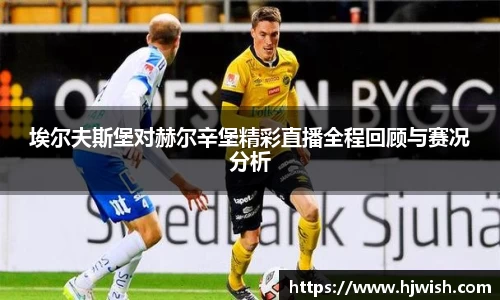 埃尔夫斯堡对赫尔辛堡精彩直播全程回顾与赛况分析